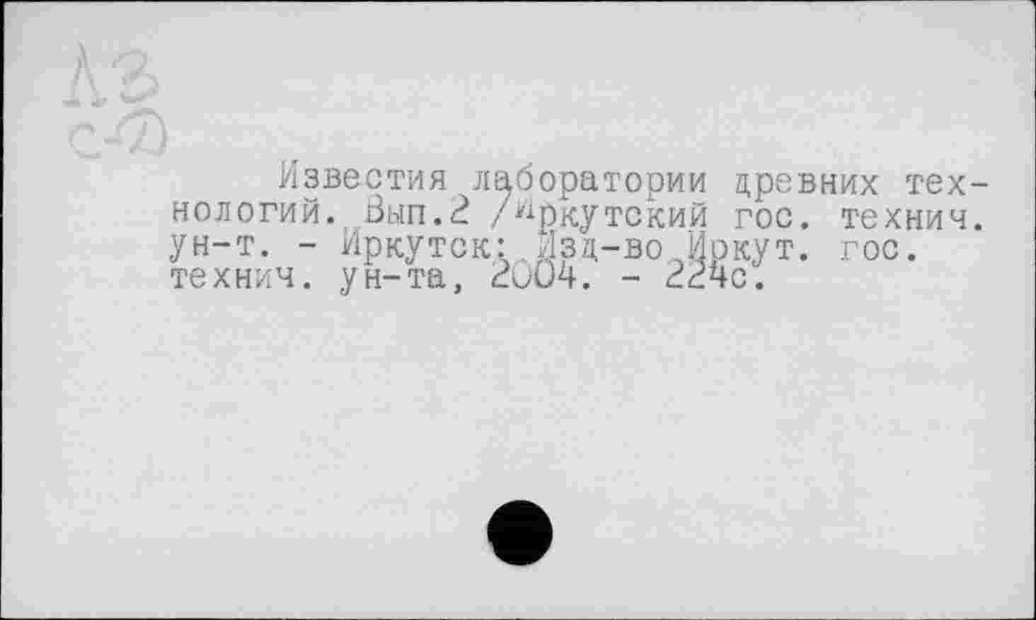 ﻿Известия лаборатории древних технологий. Вып.З /иркутский гос. технич. ун-т. - Иркутск: Изд-во Иркут, гос. технич. ун-та, 2004. - 2И4с.